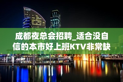 成都夜总会招聘_适合没自信的本市好上班KTV非常缺人