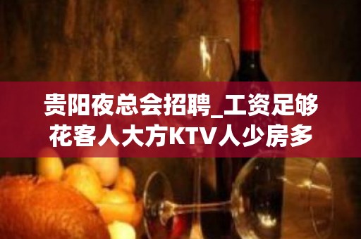 贵阳夜总会招聘_工资足够花客人大方KTV人少房多