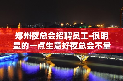 郑州夜总会招聘员工-很明显的一点生意好夜总会不量身高