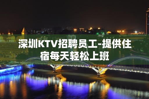 深圳KTV招聘员工-提供住宿每天轻松上班