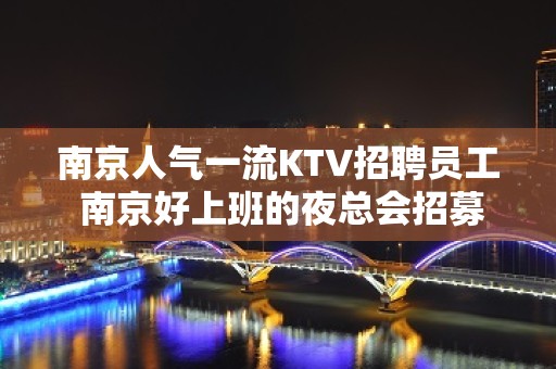 南京人气一流KTV招聘员工 南京好上班的夜总会招募优质人才18