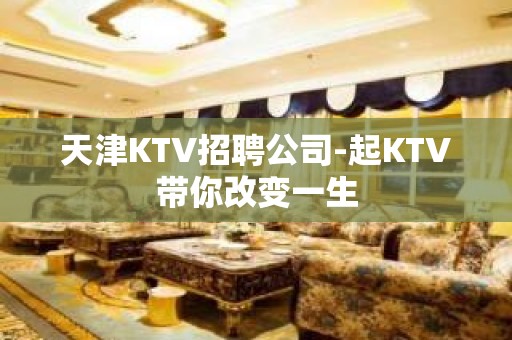 天津KTV招聘公司-起KTV带你改变一生