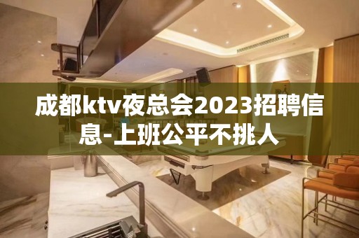 成都ktv夜总会2023招聘信息-上班公平不挑人