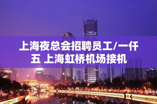 上海夜总会招聘员工/一仟五 上海虹桥机场接机