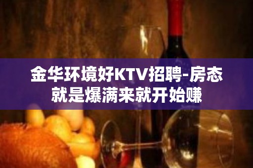 金华环境好KTV招聘-房态就是爆满来就开始赚