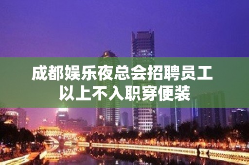 成都娱乐夜总会招聘员工 以上不入职穿便装