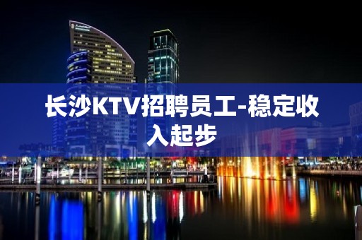 长沙KTV招聘员工-稳定收入起步