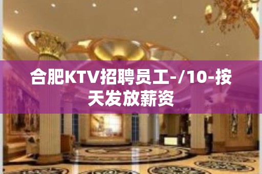 合肥KTV招聘员工-/10-按天发放薪资