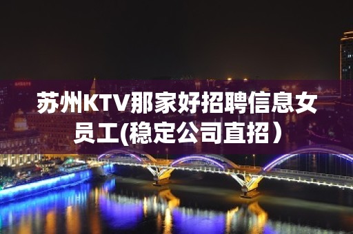 苏州KTV那家好招聘信息女员工(稳定公司直招）