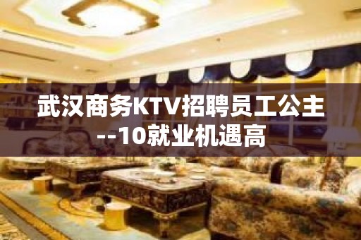 武汉商务KTV招聘员工公主--10就业机遇高