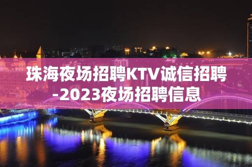 珠海夜场招聘KTV诚信招聘-2023夜场招聘信息