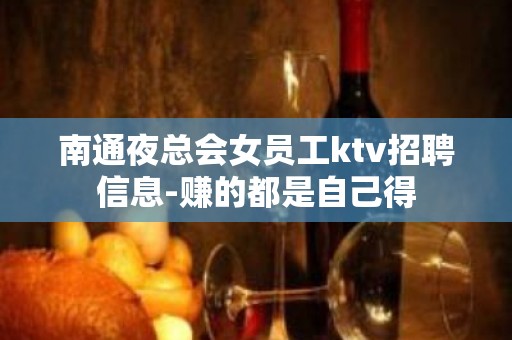 南通夜总会女员工ktv招聘信息-赚的都是自己得