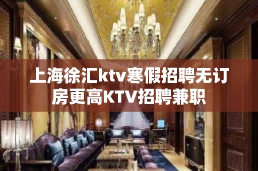 上海徐汇ktv寒假招聘无订房更高KTV招聘兼职