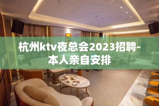 杭州ktv夜总会2023招聘-本人亲自安排