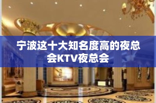 宁波这十大知名度高的夜总会KTV夜总会