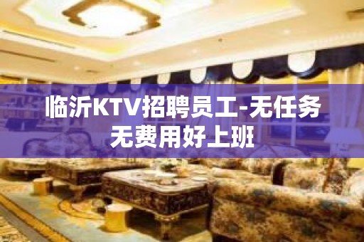 临沂KTV招聘员工-无任务无费用好上班