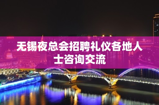 无锡夜总会招聘礼仪各地人士咨询交流