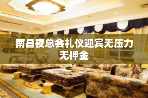 南昌夜总会礼仪迎宾无压力无押金