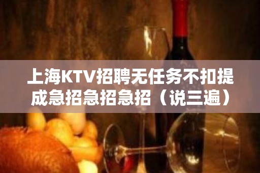 上海KTV招聘无任务不扣提成急招急招急招（说三遍）