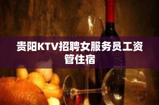 贵阳KTV招聘女服务员工资管住宿