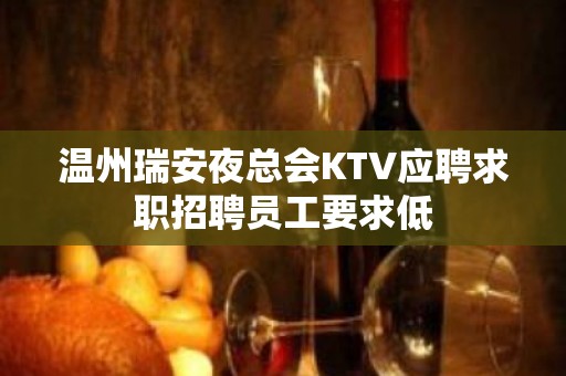 温州瑞安夜总会KTV应聘求职招聘员工要求低