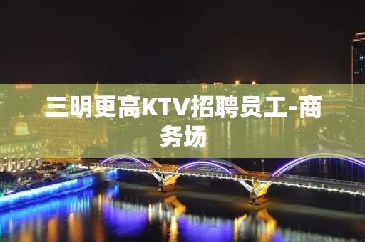 三明更高KTV招聘员工-商务场