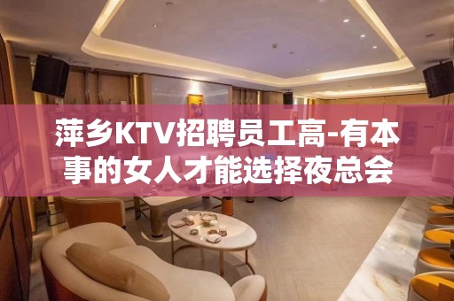 萍乡KTV招聘员工高-有本事的女人才能选择夜总会