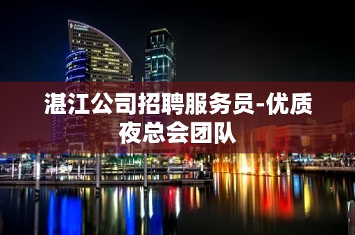 湛江公司招聘服务员-优质夜总会团队