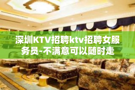 深圳KTV招聘ktv招聘女服务员-不满意可以随时走