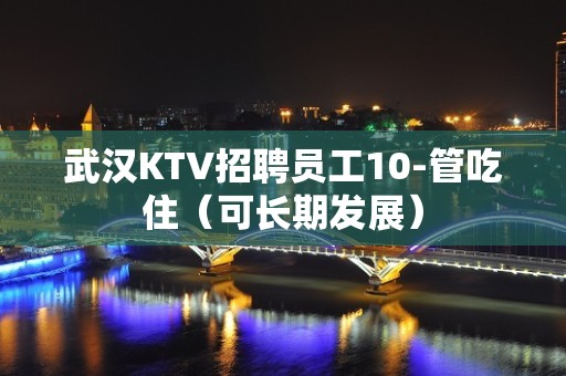 武汉KTV招聘员工10-管吃住（可长期发展）