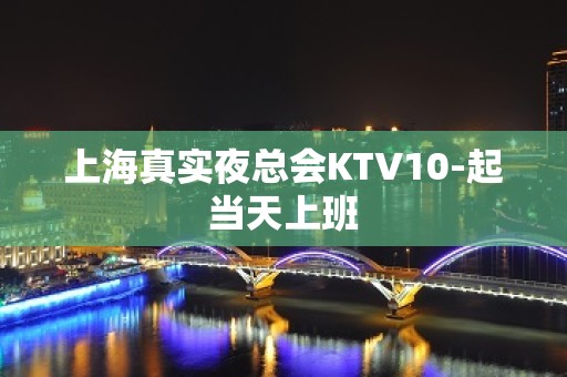 上海真实夜总会KTV10-起当天上班