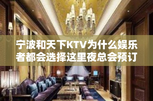 宁波和天下KTV为什么娱乐者都会选择这里夜总会预订