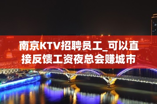 南京KTV招聘员工_可以直接反馈工资夜总会赚城市