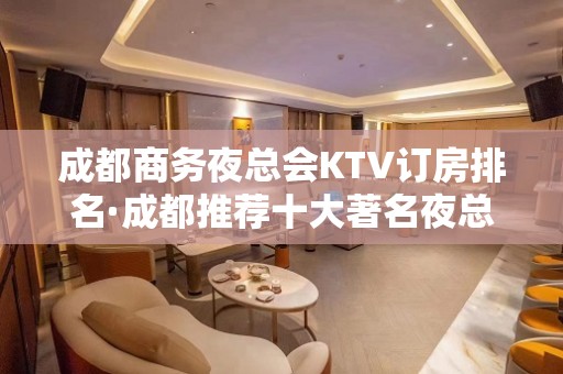 成都商务夜总会KTV订房排名·成都推荐十大著名夜总会