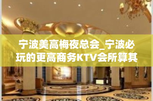 宁波美高梅夜总会_宁波必玩的更高商务KTV会所算其一