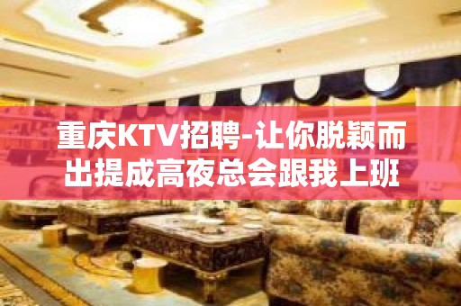 重庆KTV招聘-让你脱颖而出提成高夜总会跟我上班