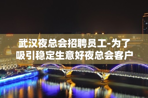 武汉夜总会招聘员工-为了吸引稳定生意好夜总会客户多金