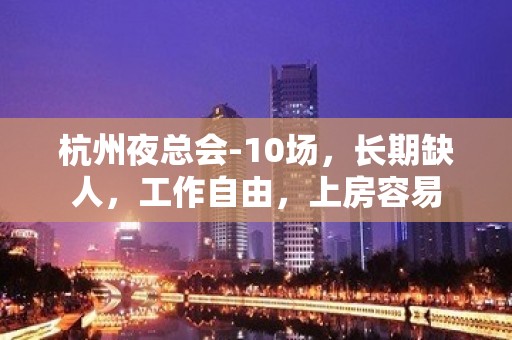 杭州夜总会-10场，长期缺人，工作自由，上房容易