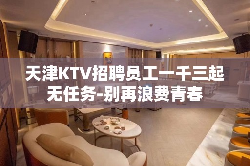 天津KTV招聘员工一千三起无任务-别再浪费青春