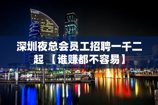 深圳夜总会员工招聘一千二起 【谁赚都不容易】