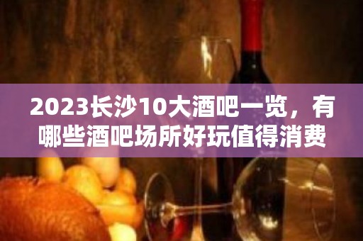 2023长沙10大酒吧一览，有哪些酒吧场所好玩值得消费