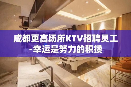 成都更高场所KTV招聘员工-幸运是努力的积攒