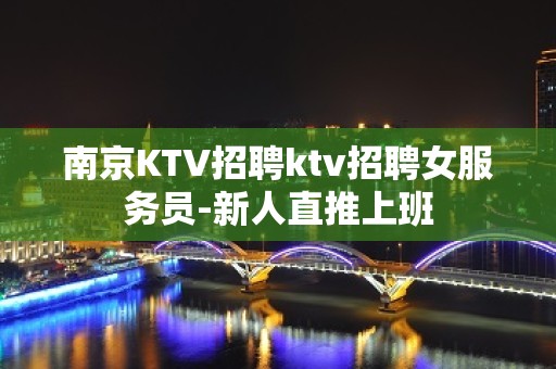 南京KTV招聘ktv招聘女服务员-新人直推上班