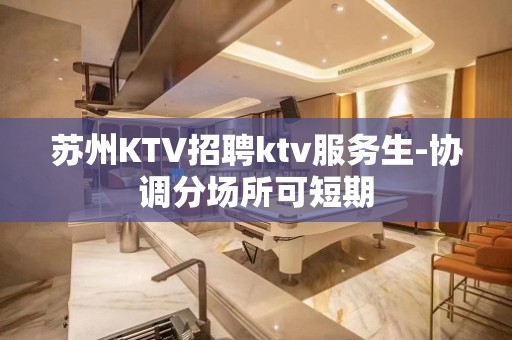 苏州KTV招聘ktv服务生-协调分场所可短期