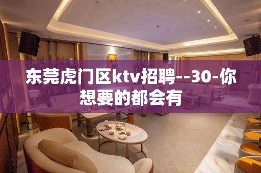 东莞虎门区ktv招聘--30-你想要的都会有