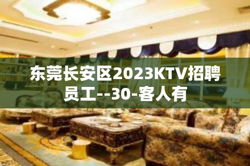 东莞长安区2023KTV招聘员工--30-客人有