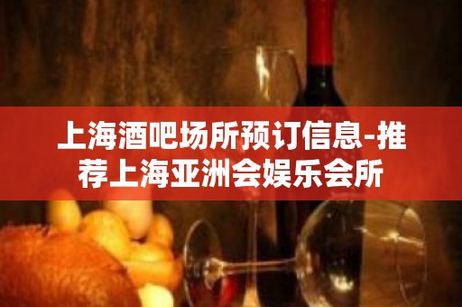 上海酒吧场所预订信息-推荐上海亚洲会娱乐会所