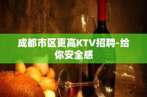 成都市区更高KTV招聘-给你安全感