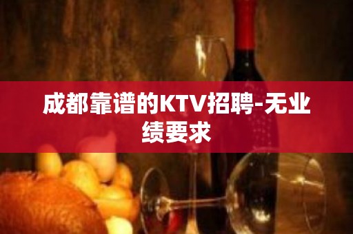 成都靠谱的KTV招聘-无业绩要求