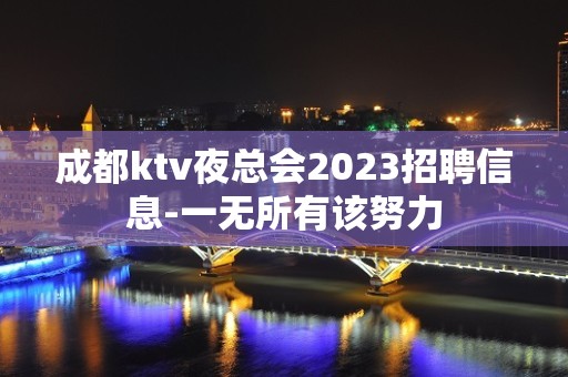 成都ktv夜总会2023招聘信息-一无所有该努力